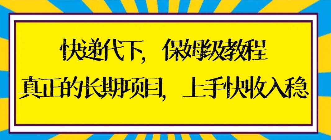 快递代下保姆级教程，真正的长期项目，上手快收入稳【实操+渠道】-资源宝库