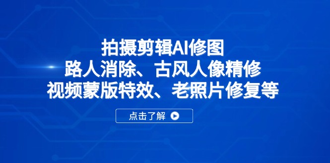 拍摄剪辑AI修图：路人消除、古风人像精修、视频蒙版特效、老照片修复等-资源宝库
