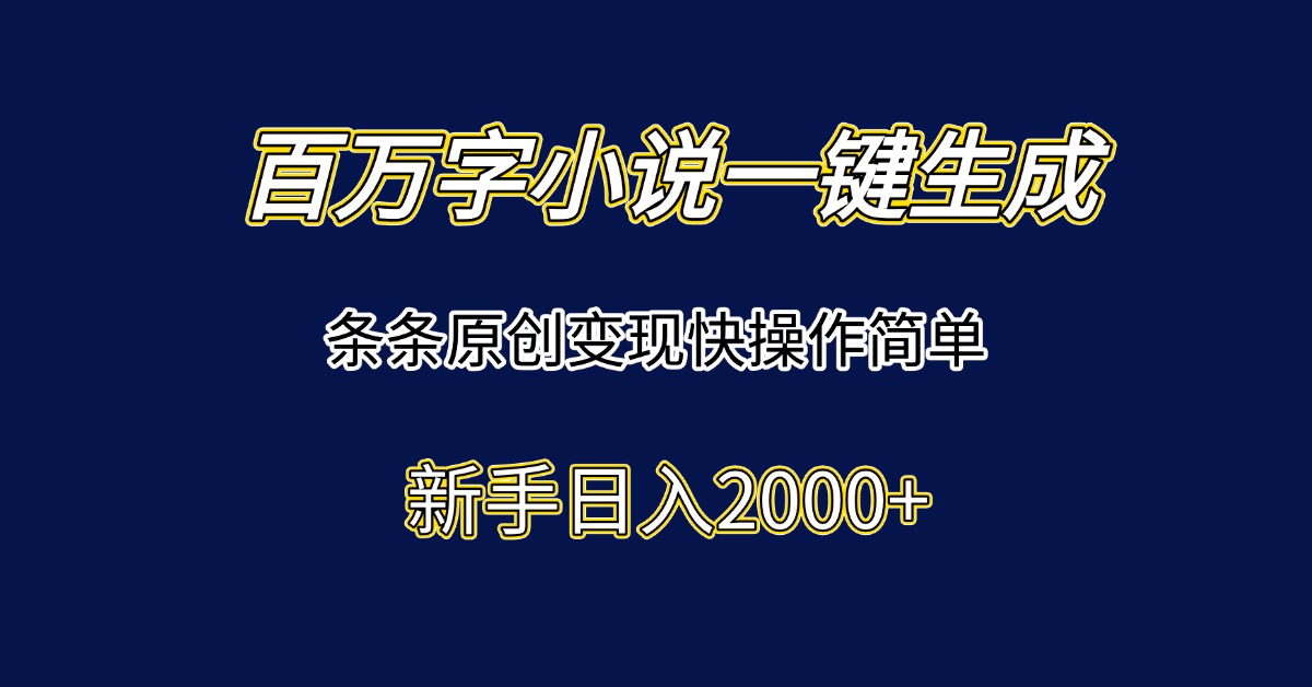 百万字小说一键生成，条条原创变现快操作简单新手日入2000+-资源宝库