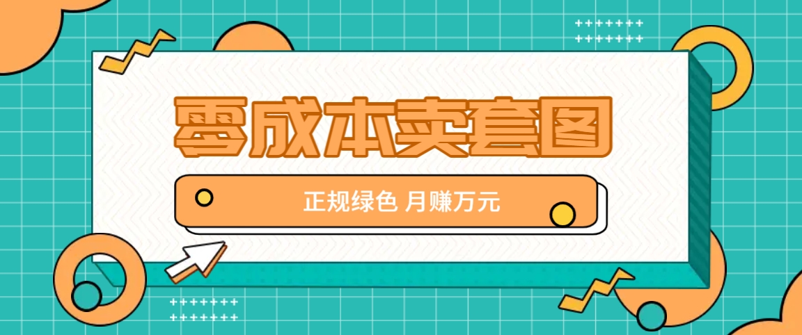 零成本卖套图，绿色正规项目，简单操作月收益10000+【揭秘】-资源宝库