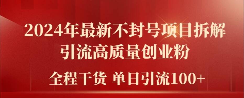 2024年最新不封号项目拆解引流高质量创业粉，全程干货单日轻松引流100+【揭秘】-资源宝库