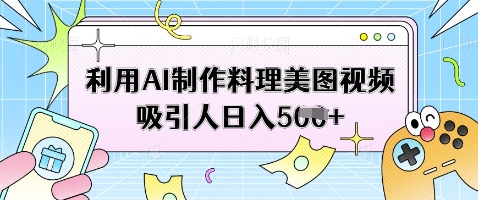 利用AI制作料理美图视频吸引人日入5张-资源宝库
