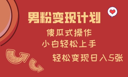 男粉变现计划，傻瓜式操作，小白轻松日入多张【揭秘】-资源宝库