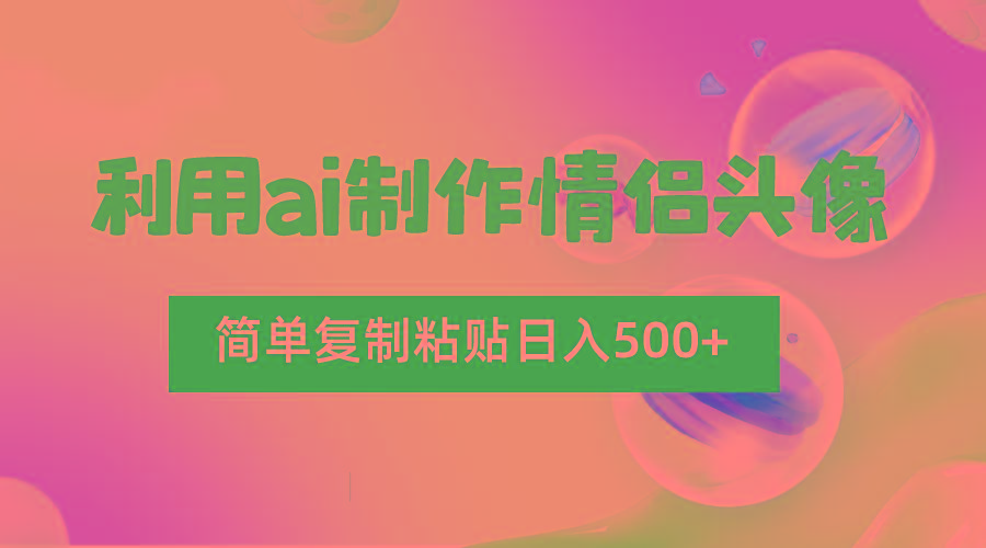 利用ai制作情侣头像,简单复制粘贴日入500+,零成本适合新手制作-资源宝库