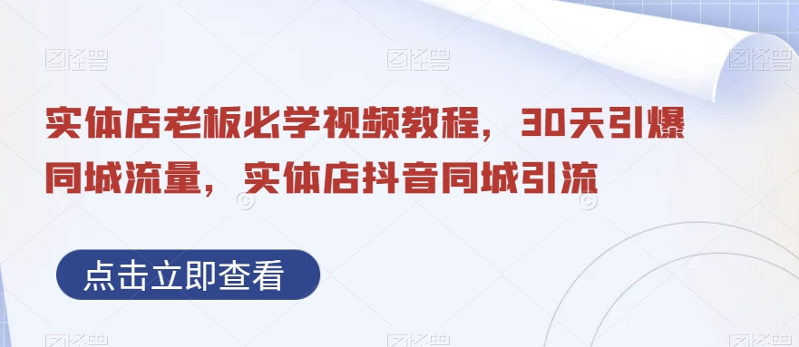 实体店老板必学视频教程，30天引爆同城流量，实体店抖音同城引流-资源宝库