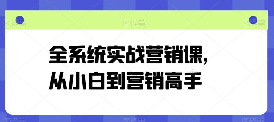 全系统实战营销课，从小白到营销高手-资源宝库
