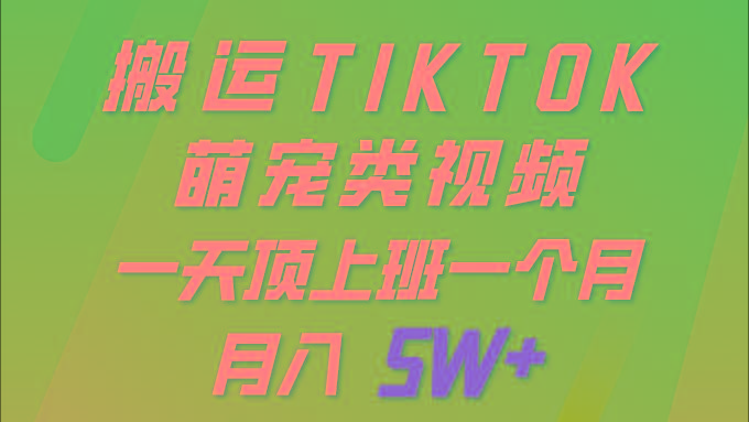 (9931期)一键搬运TIKTOK萌宠类视频 一部手机即可操作 所有平台均可发布 轻松月入5W+-资源宝库