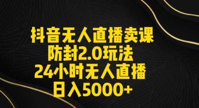 抖音无人直播卖课防封2.0玩法24小时无人直播日入5000+【附直播素材+音频】【揭秘】-资源宝库
