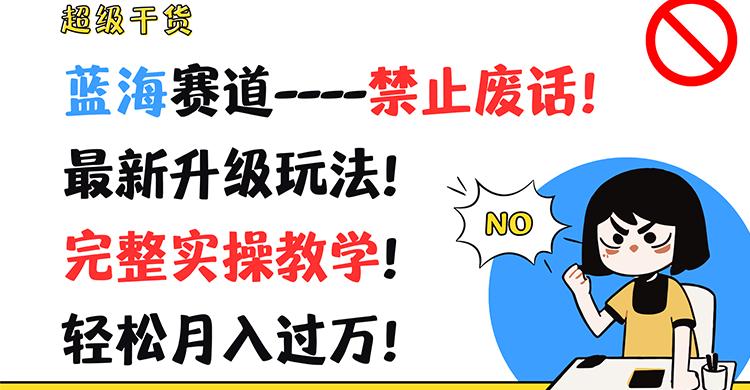 超级干货！蓝海赛道-禁止废话！最新升级玩法！完整实操教学！轻松月入过万！-资源宝库