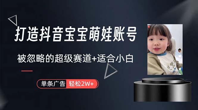打造抖音宝宝账号，一条广告2W，大部分人忽略的超级赛道，小白简单入手-资源宝库