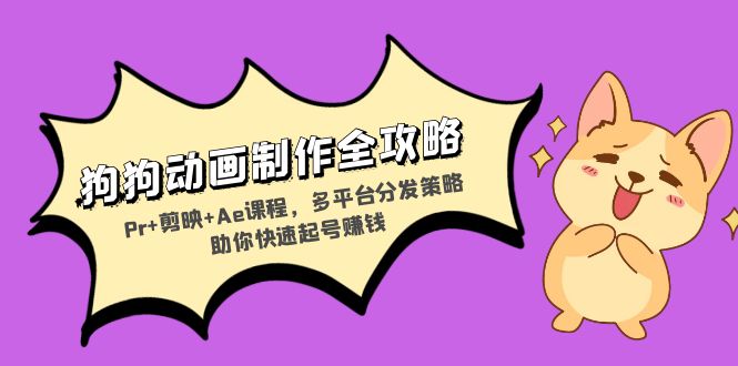 狗狗动画制作全攻略：Pr+剪映+Ae课程，多平台分发策略助你快速起号赚钱-资源宝库