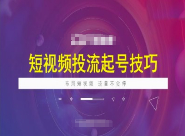 短视频投流起号技巧,短视频抖加技巧,布局短视频,流量不会停-资源宝库
