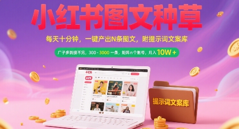 小红书图文种草,每天十分钟,一键产出N条图文, 广子多到接不完, 300-3k一条,矩阵n个账号月入几个W-资源宝库