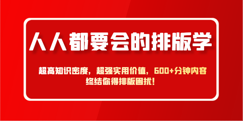 人人都要会的排版学，超高知识密度，超强实用价值，600+分钟内容终结你得排版困扰！-资源宝库