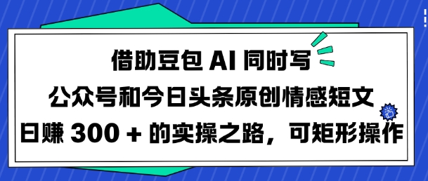 借助豆包AI同时写公众号和今日头条原创情感短文日入3张的实操之路,可矩形操作-资源宝库