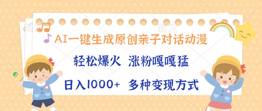 AI一键生成原创亲子对话动漫，单条视频播放破千万 ，日入1000+，多种变…-资源宝库