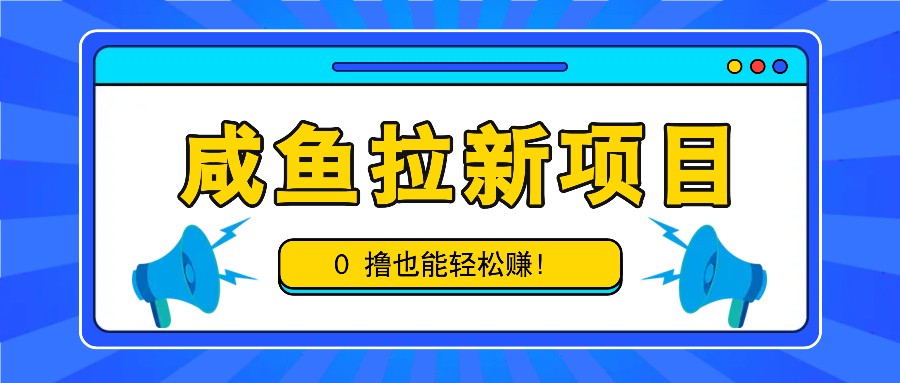 咸鱼拉新项目，拉新一单6-9元，0撸也能轻松赚，白撸几十几百！-资源宝库