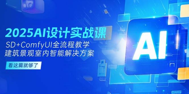 2025AI设计实战课,SD+ComfyUI全流程教学,建筑景观室内智能解决方案-资源宝库