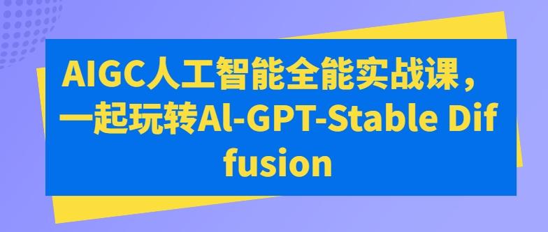 AIGC人工智能全能实战课，一起玩转Al-GPT-Stable Diffusion-资源宝库