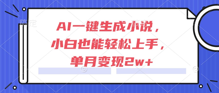 AI一键生成小说,小白也能轻松上手,单月变现2w+-资源宝库