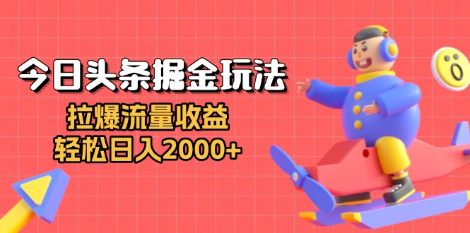 今日头条掘金玩法：拉爆流量收益，轻松日入2000+-资源宝库