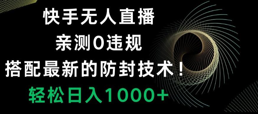 快手无人直播，亲测0违规，搭配最新的防封技术！轻松日入1000+-资源宝库