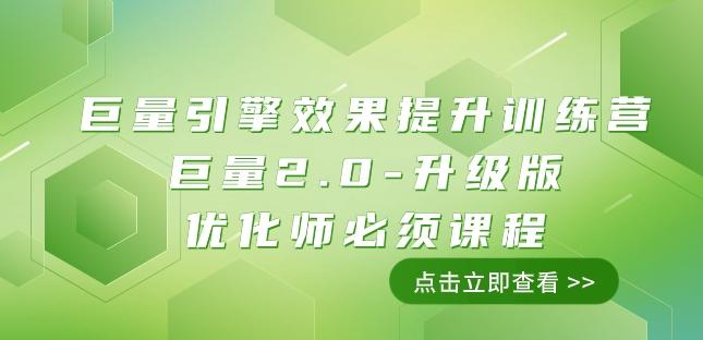 巨量引擎·效果提升训练营：巨量2.0-升级版，优化师必须课程（111节课）-资源宝库