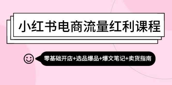小红书电商流量红利课程：零基础开店+选品爆品+爆文笔记+卖货指南-资源宝库