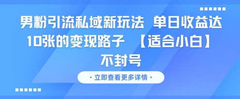 男粉引流私域新玩法，单日收益达10张的变现路子 【适合小白】不封号-资源宝库