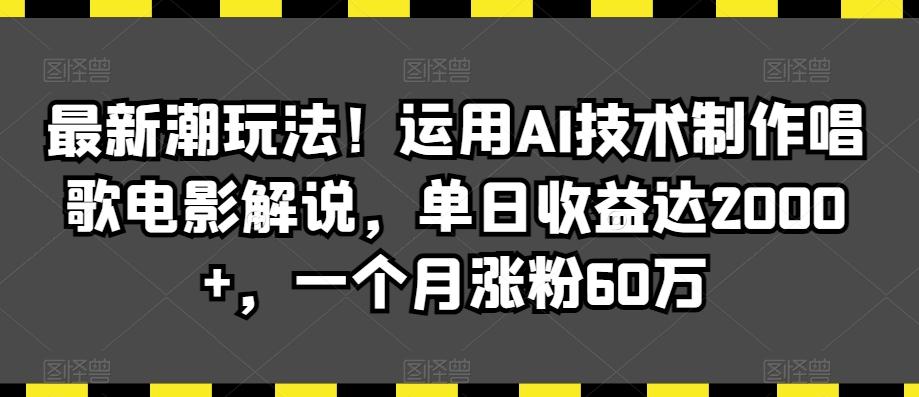 最新潮玩法！运用AI技术制作唱歌电影解说，单日收益达2000+，一个月涨粉60万【揭秘】-资源宝库