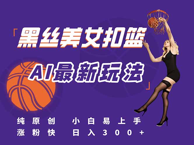 最新AI生成美女扣篮视频，纯原创，小白轻松上手掌握流量秘籍，日入300+-资源宝库