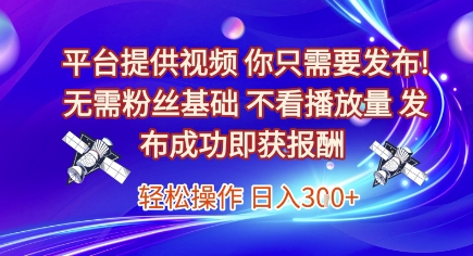 平台提供视频，你只需要发布， 无需粉丝基础，不看播放量，发布成功即获报酬，日入3张【揭秘】-资源宝库