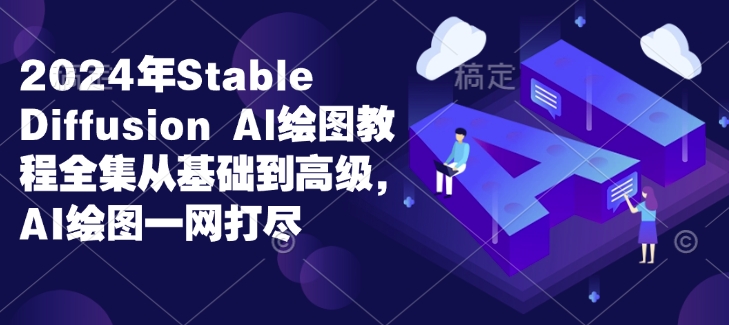 2024年Stable Diffusion Al绘图教程全集从基础到高级,AI绘图一网打尽-资源宝库