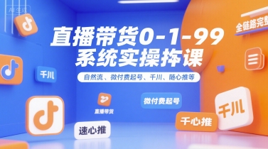直播带货0~1~99系统实操课,自然流、微付费起号、千川、随心推等,直播带货全链路完整逻辑-资源宝库