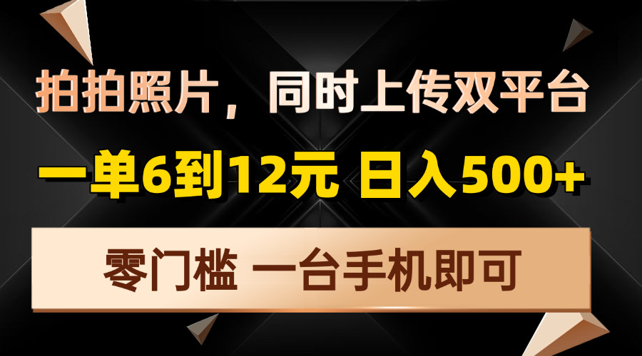 拍拍照片，同时上传双平台，一单6到12元，轻轻松松日入500+，零门槛，…-资源宝库