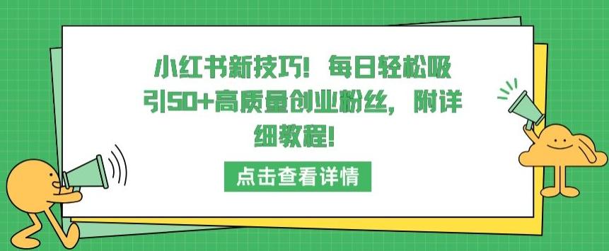 小红书新技巧，每日轻松吸引50+高质量创业粉丝，附详细教程【揭秘】-资源宝库