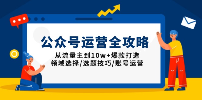 公众号运营全攻略：从流量主到10w+爆款打造，领域选择/选题技巧/账号运营-资源宝库