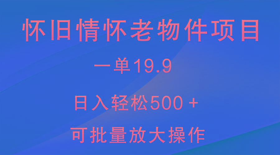 怀旧情怀老物件项目，一单19.9，日入轻松500＋，无操作难度，小白可轻松上手-资源宝库
