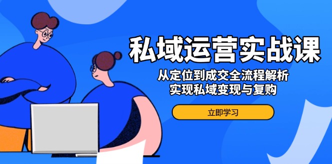 私域运营实战课,从定位到成交全流程解析,实现私域变现与复购-资源宝库
