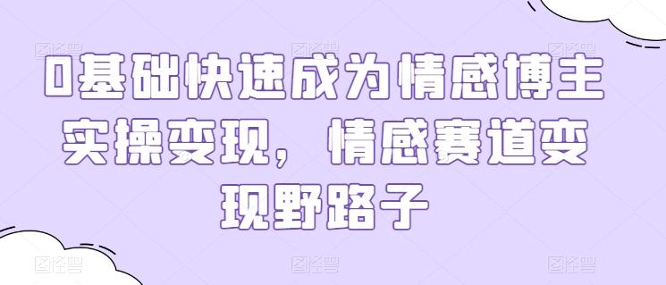 0基础快速成为情感博主实操变现，情感赛道变现野路子-资源宝库
