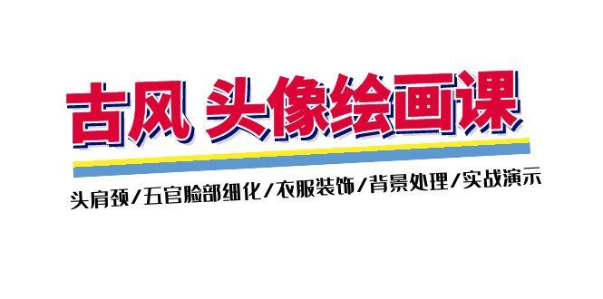 古风-头像绘画课-2期：头肩颈/五官脸部细化/衣服装饰/背景处理/实战演示-资源宝库