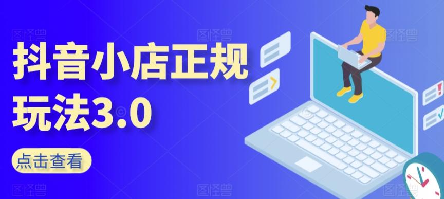 抖音小店正规玩法3.0，抖音入门基础知识、抖音运营技术、达人带货邀约、全域电商运营等-资源宝库
