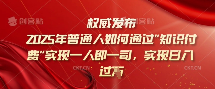 2025年普通人如何通过知识付费实现一人即一司，实现日入过千【揭秘】-资源宝库