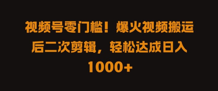 视频号零门槛，爆火视频搬运后二次剪辑，轻松达成日入 1k+【揭秘】-资源宝库