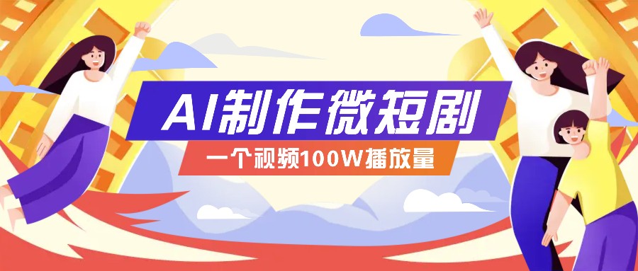 AI制作微短剧实操教程,今年最大风口一个视频100W播放量,附详细实操+变现计划-资源宝库