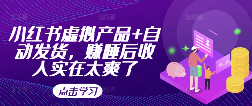 小红书虚拟产品+自动发货，赚睡后收入实在太爽了-资源宝库