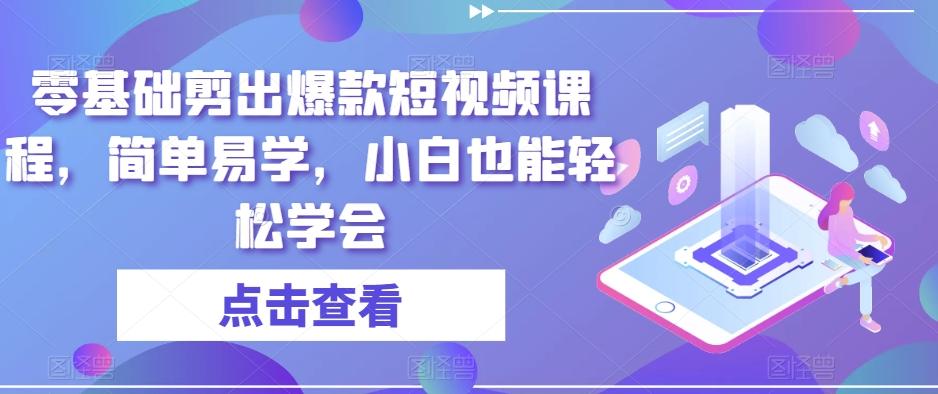 零基础剪出爆款短视频课程,简单易学,小白也能轻松学会