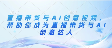 直播带货与AI创意视频，帮助你成为直播带货与AI创意达人-资源宝库