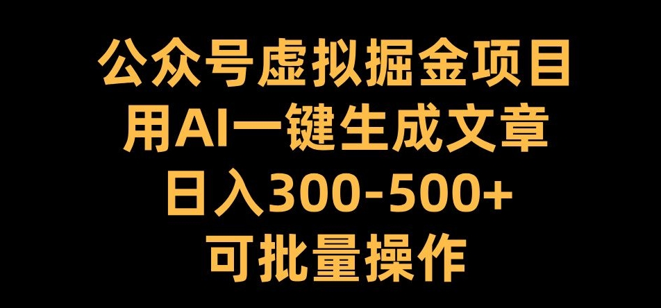 公众号虚拟掘金项目，用AI一键生成文章，日入300+可批量操作【揭秘】-资源宝库