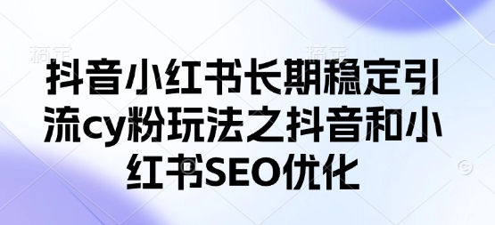 抖音小红书长期稳定引流cy粉玩法之抖音和小红书SEO优化-资源宝库